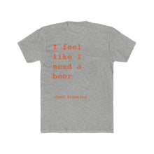Load image into Gallery viewer, I Feel Like I Need A Beer
